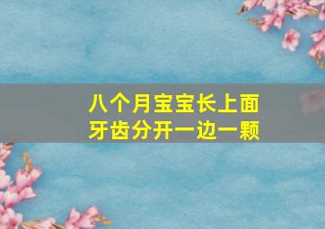 八个月宝宝长上面牙齿分开一边一颗