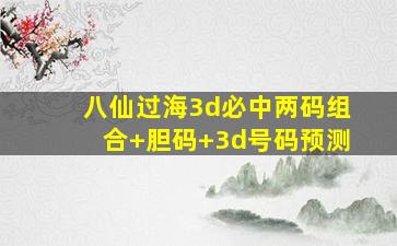 八仙过海3d必中两码组合+胆码+3d号码预测