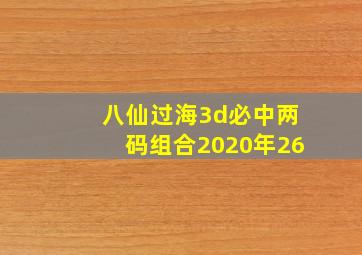 八仙过海3d必中两码组合2020年26