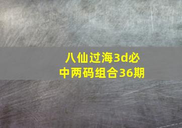 八仙过海3d必中两码组合36期