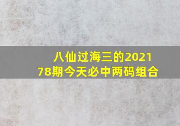 八仙过海三的202178期今天必中两码组合