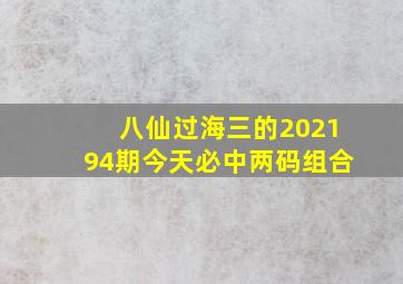 八仙过海三的202194期今天必中两码组合