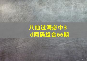 八仙过海必中3d两码组合66期