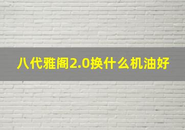 八代雅阁2.0换什么机油好