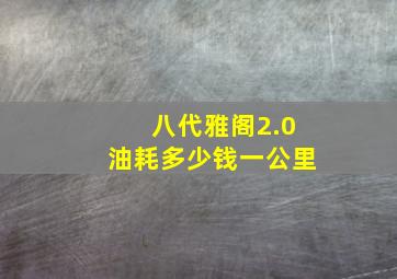 八代雅阁2.0油耗多少钱一公里