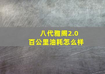 八代雅阁2.0百公里油耗怎么样