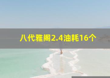 八代雅阁2.4油耗16个