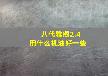 八代雅阁2.4用什么机油好一些