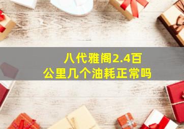 八代雅阁2.4百公里几个油耗正常吗