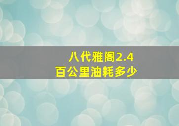 八代雅阁2.4百公里油耗多少