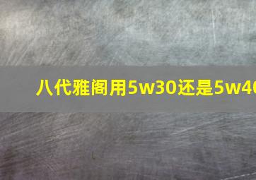 八代雅阁用5w30还是5w40