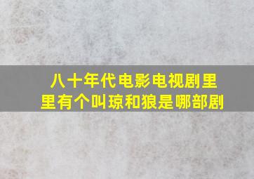 八十年代电影电视剧里里有个叫琼和狼是哪部剧