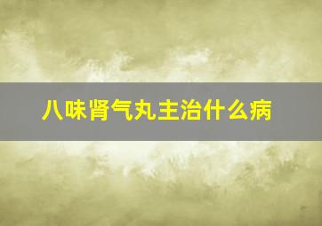 八味肾气丸主治什么病