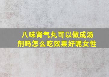 八味肾气丸可以做成汤剂吗怎么吃效果好呢女性