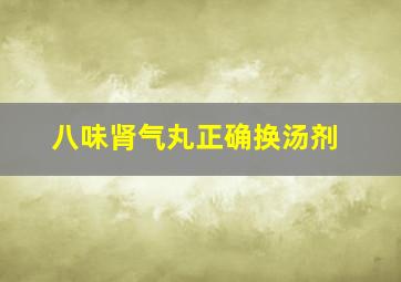 八味肾气丸正确换汤剂