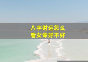 八字财运怎么看女命好不好