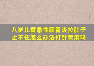 八岁儿童急性肠胃炎拉肚子止不住怎么办法打针管用吗