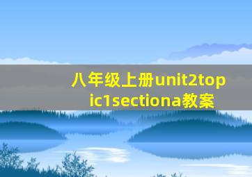 八年级上册unit2topic1sectiona教案