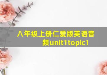 八年级上册仁爱版英语音频unit1topic1