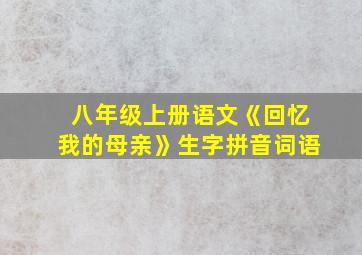 八年级上册语文《回忆我的母亲》生字拼音词语