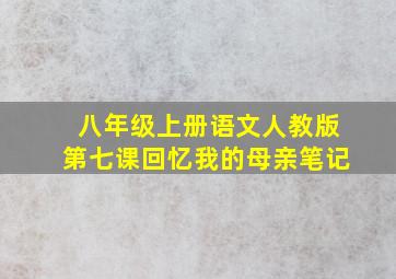 八年级上册语文人教版第七课回忆我的母亲笔记