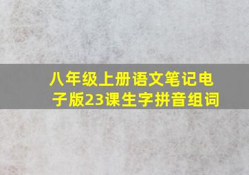 八年级上册语文笔记电子版23课生字拼音组词