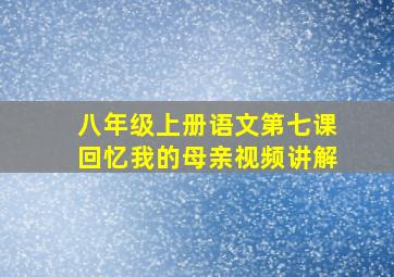 八年级上册语文第七课回忆我的母亲视频讲解