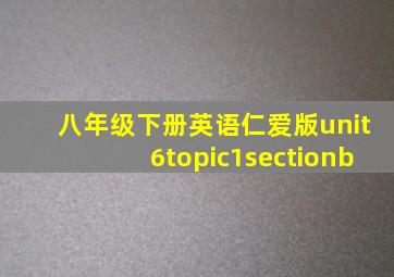 八年级下册英语仁爱版unit6topic1sectionb