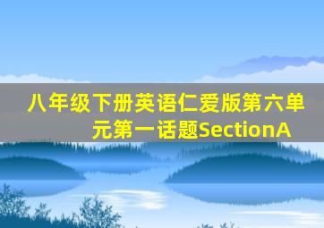 八年级下册英语仁爱版第六单元第一话题SectionA