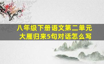 八年级下册语文第二单元大雁归来5句对话怎么写