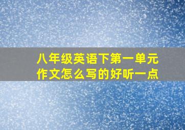 八年级英语下第一单元作文怎么写的好听一点