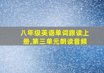 八年级英语单词跟读上册,第三单元朗读音频