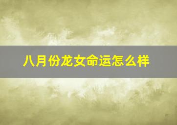 八月份龙女命运怎么样