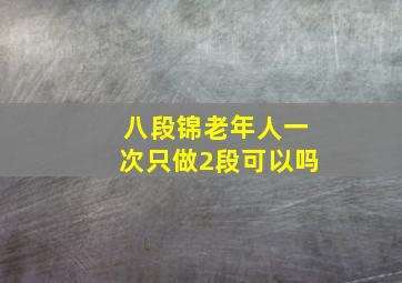 八段锦老年人一次只做2段可以吗