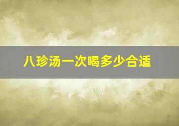 八珍汤一次喝多少合适