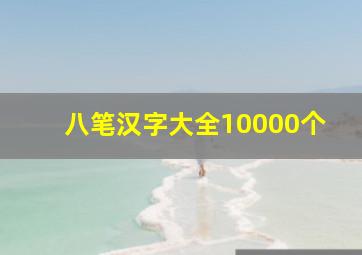 八笔汉字大全10000个