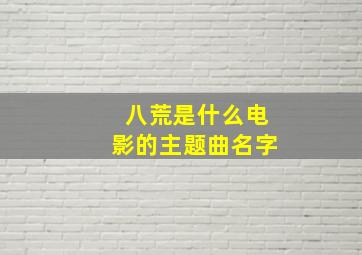 八荒是什么电影的主题曲名字