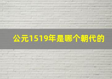 公元1519年是哪个朝代的