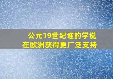 公元19世纪谁的学说在欧洲获得更广泛支持