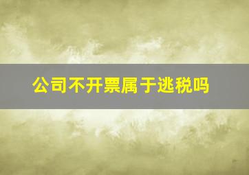 公司不开票属于逃税吗