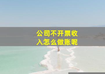 公司不开票收入怎么做账呢