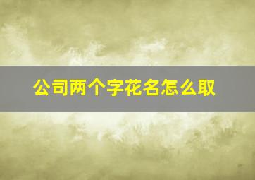 公司两个字花名怎么取