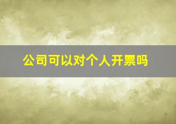 公司可以对个人开票吗