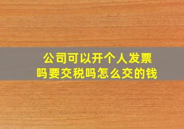 公司可以开个人发票吗要交税吗怎么交的钱