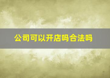 公司可以开店吗合法吗