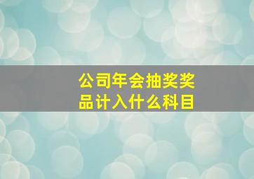 公司年会抽奖奖品计入什么科目