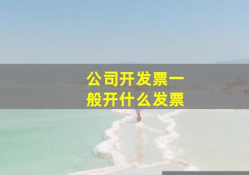 公司开发票一般开什么发票