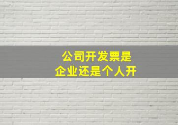 公司开发票是企业还是个人开