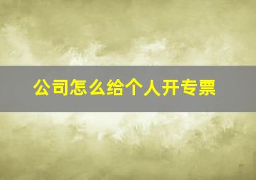 公司怎么给个人开专票