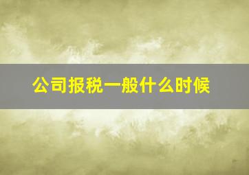 公司报税一般什么时候